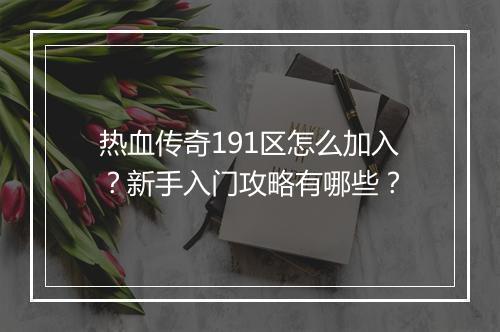 热血传奇191区怎么加入？新手入门攻略有哪些？