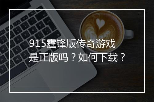 915霆锋版传奇游戏是正版吗？如何下载？