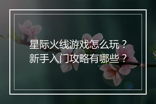 星际火线游戏怎么玩？新手入门攻略有哪些？