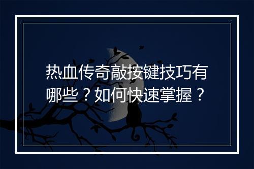 热血传奇敲按键技巧有哪些？如何快速掌握？