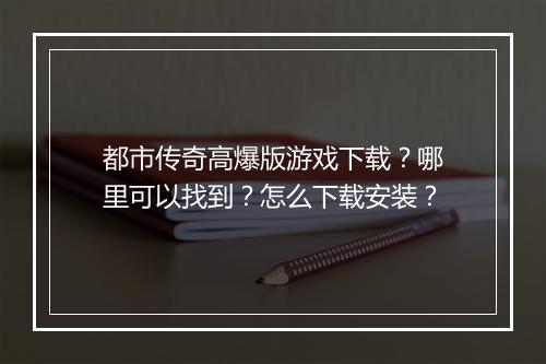 都市传奇高爆版游戏下载？哪里可以找到？怎么下载安装？