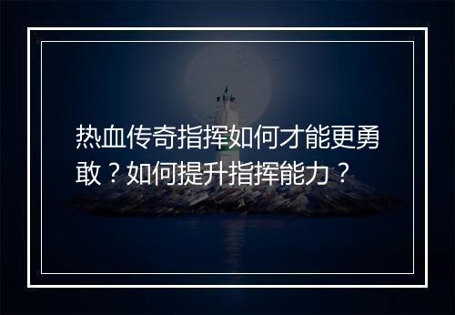 热血传奇指挥如何才能更勇敢？如何提升指挥能力？