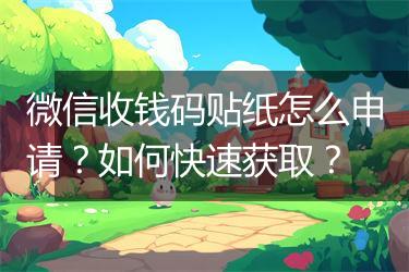 微信收钱码贴纸怎么申请？如何快速获取？