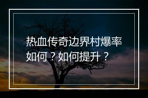 热血传奇边界村爆率如何？如何提升？