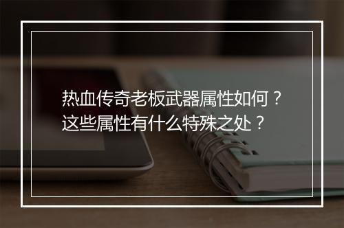 热血传奇老板武器属性如何？这些属性有什么特殊之处？
