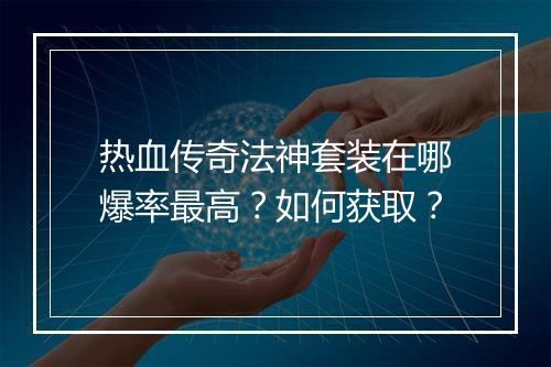 热血传奇法神套装在哪爆率最高？如何获取？