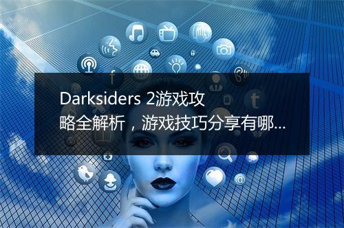 Darksiders 2游戏攻略全解析，游戏技巧分享有哪些？