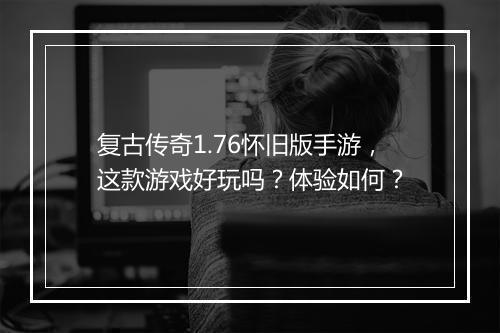 复古传奇1.76怀旧版手游，这款游戏好玩吗？体验如何？