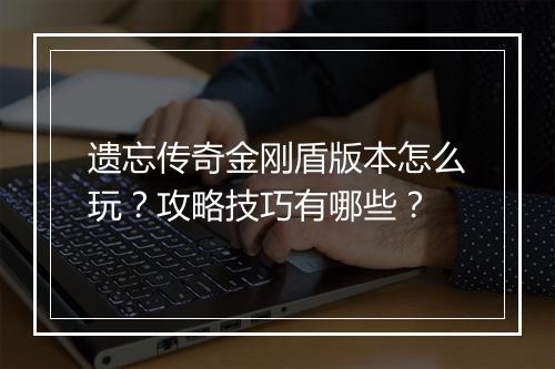 遗忘传奇金刚盾版本怎么玩？攻略技巧有哪些？