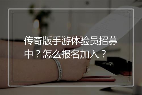传奇版手游体验员招募中？怎么报名加入？