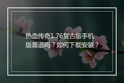 热血传奇1.76复古版手机版靠谱吗？如何下载安装？