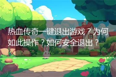 热血传奇一键退出游戏？为何如此操作？如何安全退出？