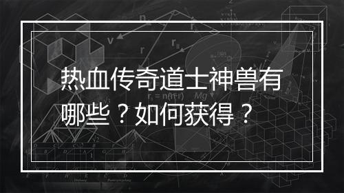 热血传奇道士神兽有哪些？如何获得？