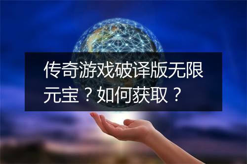 传奇游戏破译版无限元宝？如何获取？