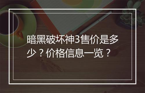 暗黑破坏神3售价是多少？价格信息一览？