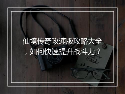 仙境传奇攻速版攻略大全，如何快速提升战斗力？