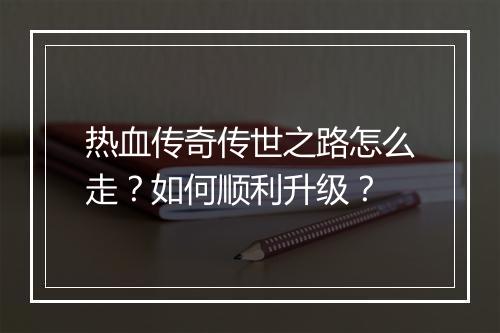 热血传奇传世之路怎么走？如何顺利升级？