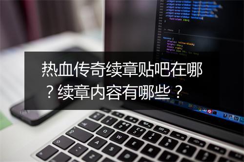 热血传奇续章贴吧在哪？续章内容有哪些？