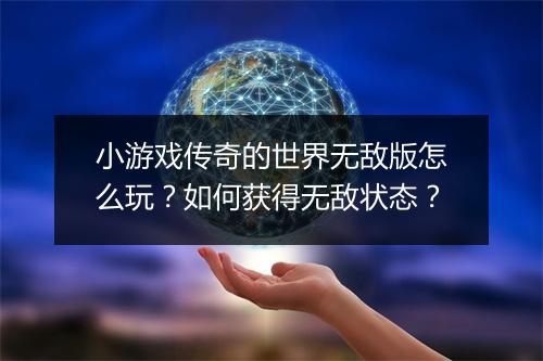 小游戏传奇的世界无敌版怎么玩？如何获得无敌状态？