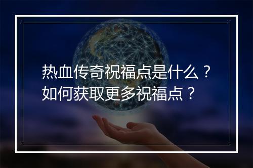 热血传奇祝福点是什么？如何获取更多祝福点？