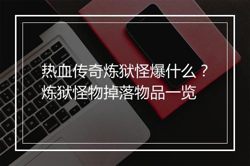 热血传奇炼狱怪爆什么？炼狱怪物掉落物品一览