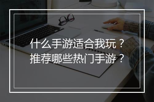 什么手游适合我玩？推荐哪些热门手游？