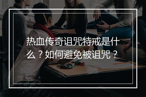 热血传奇诅咒特戒是什么？如何避免被诅咒？