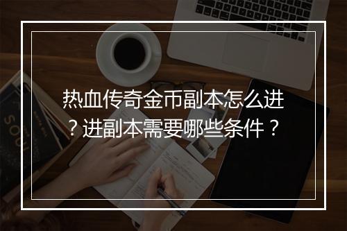 热血传奇金币副本怎么进？进副本需要哪些条件？