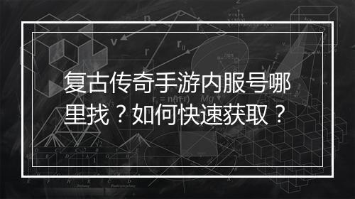 复古传奇手游内服号哪里找？如何快速获取？