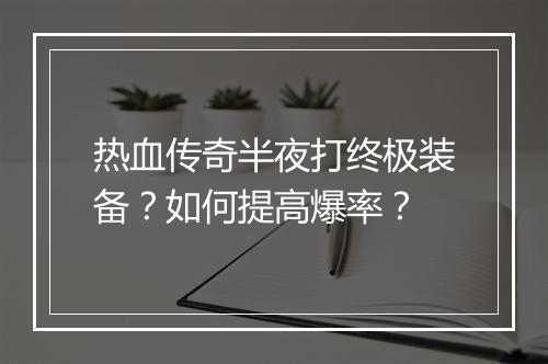热血传奇半夜打终极装备？如何提高爆率？