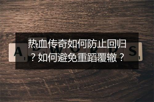 热血传奇如何防止回归？如何避免重蹈覆辙？