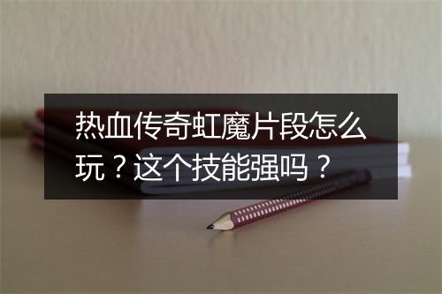 热血传奇虹魔片段怎么玩？这个技能强吗？