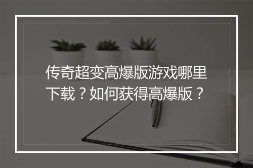 传奇超变高爆版游戏哪里下载？如何获得高爆版？