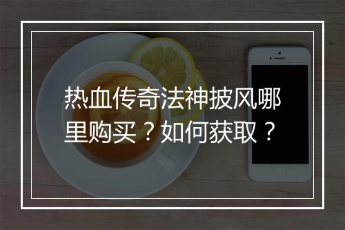 热血传奇法神披风哪里购买？如何获取？