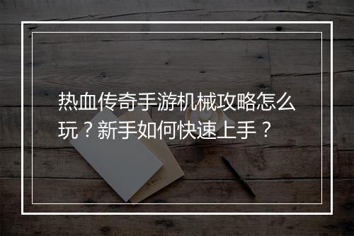 热血传奇手游机械攻略怎么玩？新手如何快速上手？