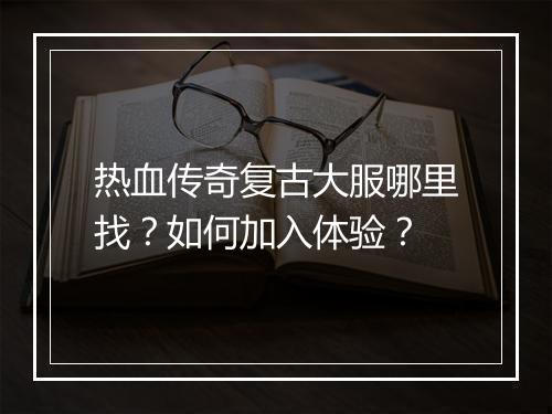 热血传奇复古大服哪里找？如何加入体验？