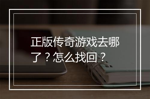 正版传奇游戏去哪了？怎么找回？