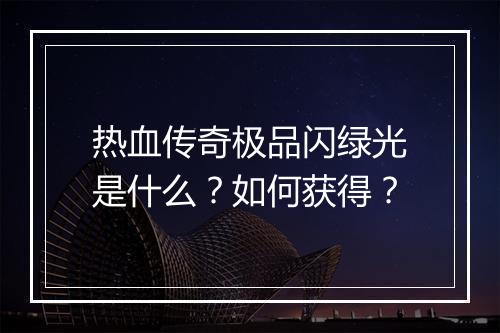 热血传奇极品闪绿光是什么？如何获得？