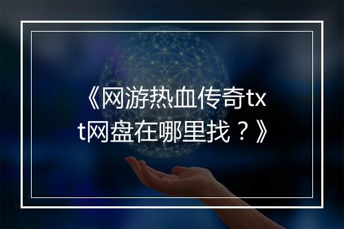 《网游热血传奇txt网盘在哪里找？》