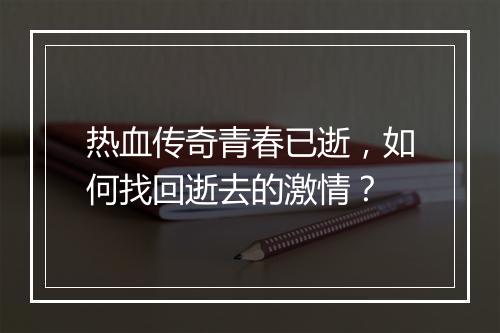 热血传奇青春已逝，如何找回逝去的激情？