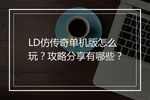 LD仿传奇单机版怎么玩？攻略分享有哪些？