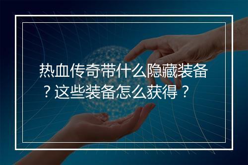 热血传奇带什么隐藏装备？这些装备怎么获得？