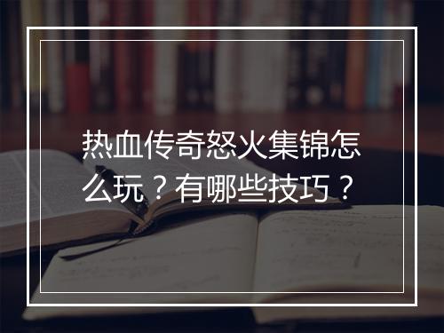 热血传奇怒火集锦怎么玩？有哪些技巧？