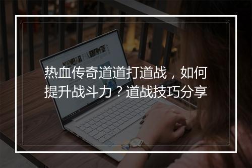 热血传奇道道打道战，如何提升战斗力？道战技巧分享