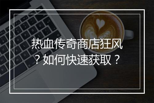 热血传奇商店狂风？如何快速获取？
