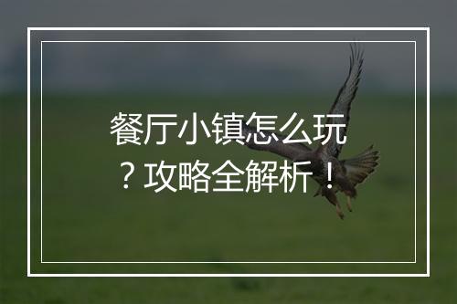 餐厅小镇怎么玩？攻略全解析！
