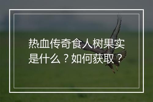 热血传奇食人树果实是什么？如何获取？