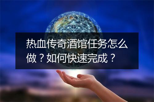 热血传奇酒馆任务怎么做？如何快速完成？