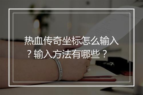 热血传奇坐标怎么输入？输入方法有哪些？