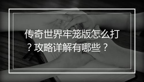 传奇世界牢笼版怎么打？攻略详解有哪些？